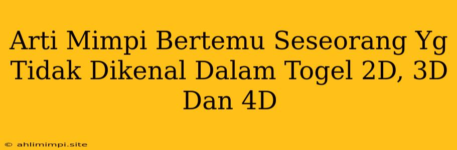 Arti Mimpi Bertemu Seseorang Yg Tidak Dikenal Dalam Togel 2D, 3D Dan 4D