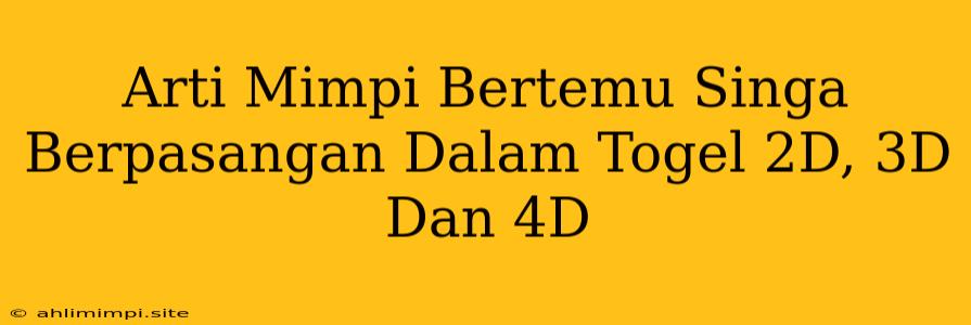 Arti Mimpi Bertemu Singa Berpasangan Dalam Togel 2D, 3D Dan 4D