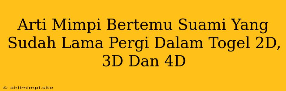 Arti Mimpi Bertemu Suami Yang Sudah Lama Pergi Dalam Togel 2D, 3D Dan 4D