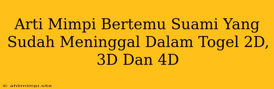 Arti Mimpi Bertemu Suami Yang Sudah Meninggal Dalam Togel 2D, 3D Dan 4D