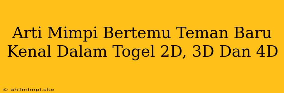 Arti Mimpi Bertemu Teman Baru Kenal Dalam Togel 2D, 3D Dan 4D