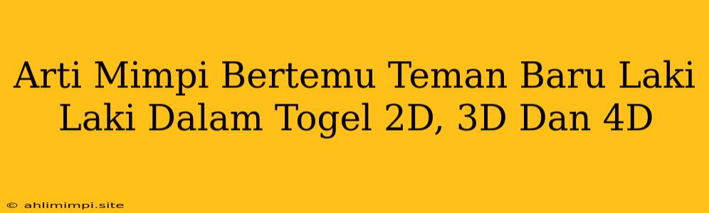 Arti Mimpi Bertemu Teman Baru Laki Laki Dalam Togel 2D, 3D Dan 4D