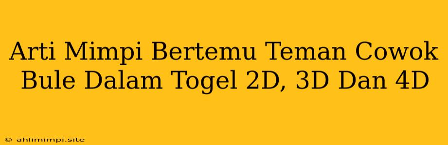 Arti Mimpi Bertemu Teman Cowok Bule Dalam Togel 2D, 3D Dan 4D