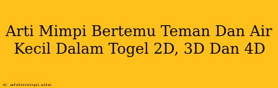 Arti Mimpi Bertemu Teman Dan Air Kecil Dalam Togel 2D, 3D Dan 4D