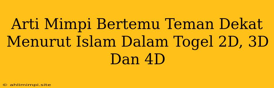 Arti Mimpi Bertemu Teman Dekat Menurut Islam Dalam Togel 2D, 3D Dan 4D