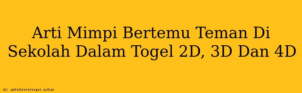 Arti Mimpi Bertemu Teman Di Sekolah Dalam Togel 2D, 3D Dan 4D