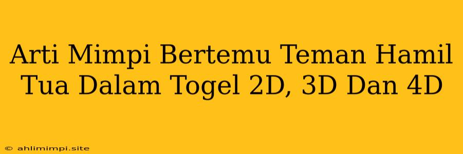 Arti Mimpi Bertemu Teman Hamil Tua Dalam Togel 2D, 3D Dan 4D