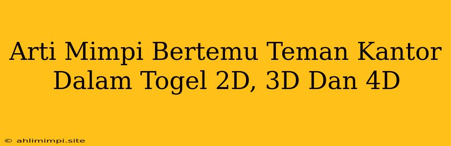 Arti Mimpi Bertemu Teman Kantor Dalam Togel 2D, 3D Dan 4D