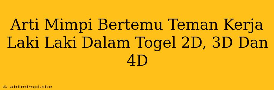 Arti Mimpi Bertemu Teman Kerja Laki Laki Dalam Togel 2D, 3D Dan 4D