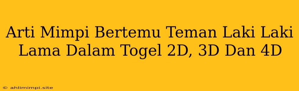 Arti Mimpi Bertemu Teman Laki Laki Lama Dalam Togel 2D, 3D Dan 4D