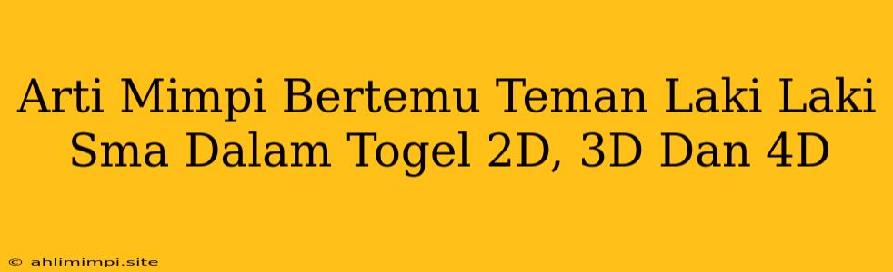 Arti Mimpi Bertemu Teman Laki Laki Sma Dalam Togel 2D, 3D Dan 4D