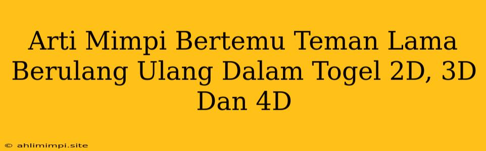 Arti Mimpi Bertemu Teman Lama Berulang Ulang Dalam Togel 2D, 3D Dan 4D