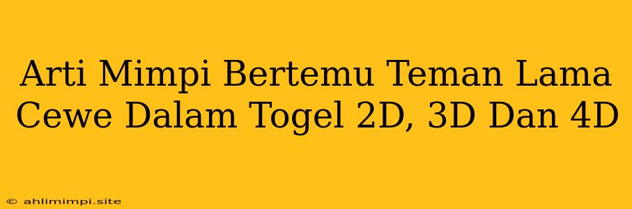 Arti Mimpi Bertemu Teman Lama Cewe Dalam Togel 2D, 3D Dan 4D