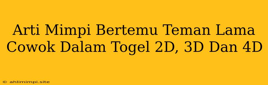 Arti Mimpi Bertemu Teman Lama Cowok Dalam Togel 2D, 3D Dan 4D