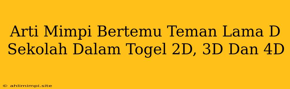 Arti Mimpi Bertemu Teman Lama D Sekolah Dalam Togel 2D, 3D Dan 4D