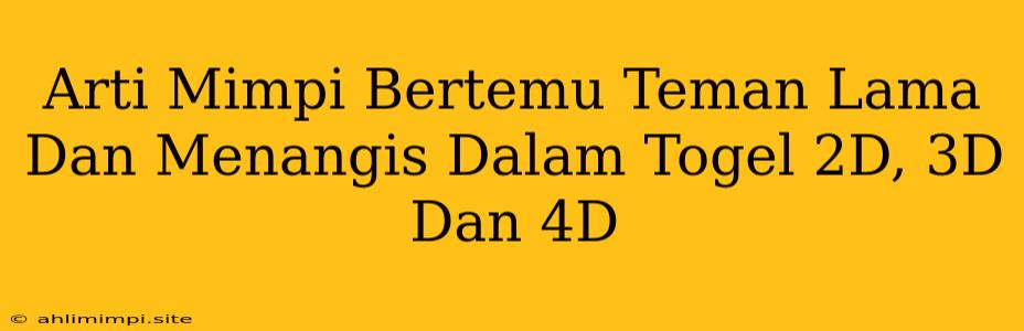 Arti Mimpi Bertemu Teman Lama Dan Menangis Dalam Togel 2D, 3D Dan 4D