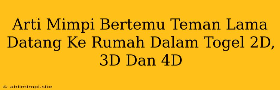 Arti Mimpi Bertemu Teman Lama Datang Ke Rumah Dalam Togel 2D, 3D Dan 4D