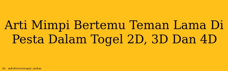 Arti Mimpi Bertemu Teman Lama Di Pesta Dalam Togel 2D, 3D Dan 4D