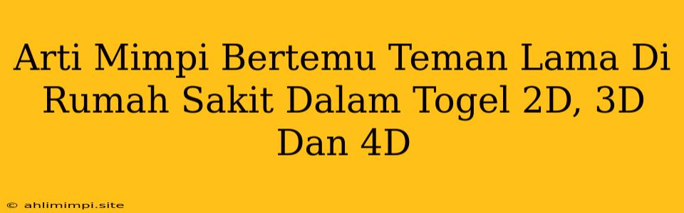 Arti Mimpi Bertemu Teman Lama Di Rumah Sakit Dalam Togel 2D, 3D Dan 4D