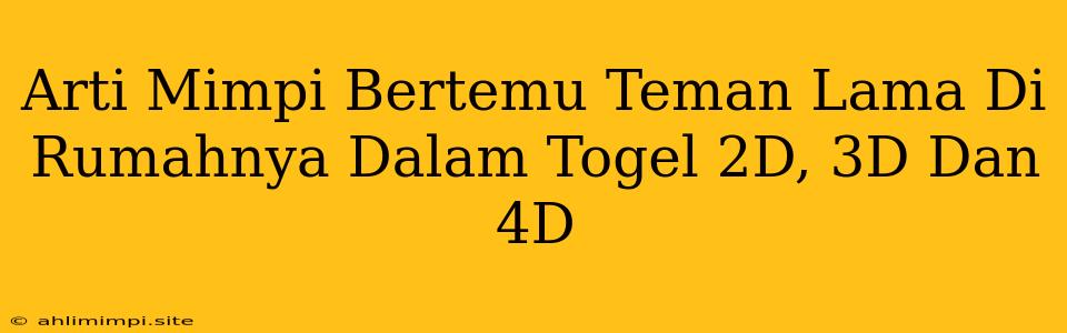 Arti Mimpi Bertemu Teman Lama Di Rumahnya Dalam Togel 2D, 3D Dan 4D