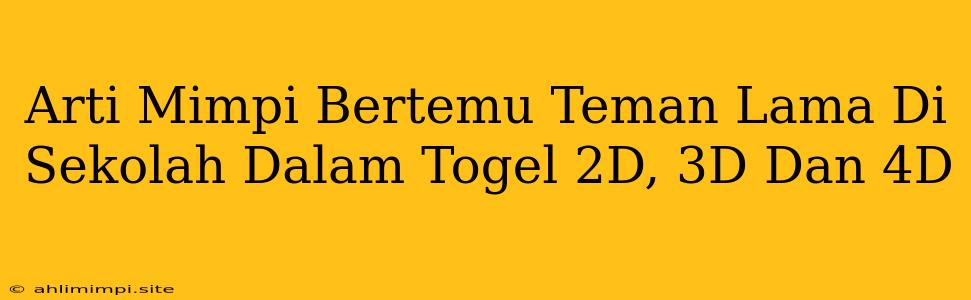 Arti Mimpi Bertemu Teman Lama Di Sekolah Dalam Togel 2D, 3D Dan 4D