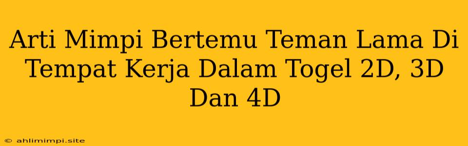 Arti Mimpi Bertemu Teman Lama Di Tempat Kerja Dalam Togel 2D, 3D Dan 4D