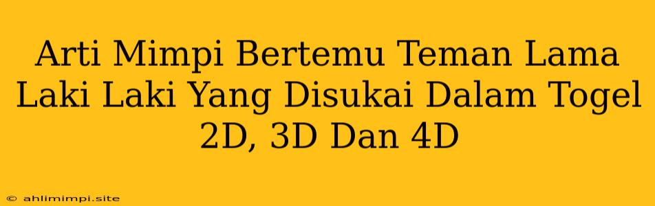 Arti Mimpi Bertemu Teman Lama Laki Laki Yang Disukai Dalam Togel 2D, 3D Dan 4D