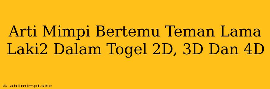 Arti Mimpi Bertemu Teman Lama Laki2 Dalam Togel 2D, 3D Dan 4D