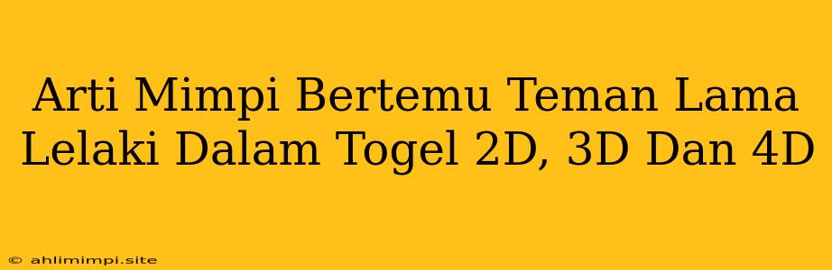 Arti Mimpi Bertemu Teman Lama Lelaki Dalam Togel 2D, 3D Dan 4D