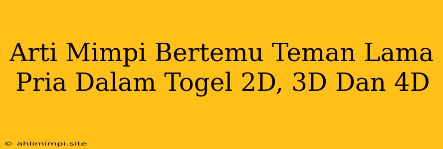 Arti Mimpi Bertemu Teman Lama Pria Dalam Togel 2D, 3D Dan 4D