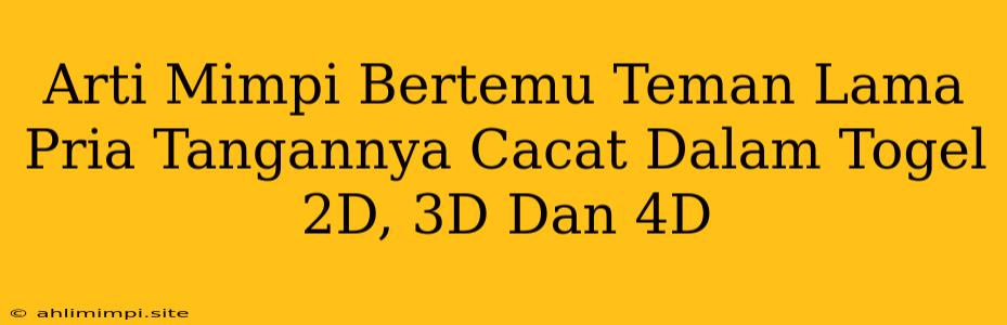 Arti Mimpi Bertemu Teman Lama Pria Tangannya Cacat Dalam Togel 2D, 3D Dan 4D