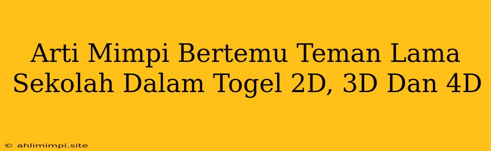 Arti Mimpi Bertemu Teman Lama Sekolah Dalam Togel 2D, 3D Dan 4D