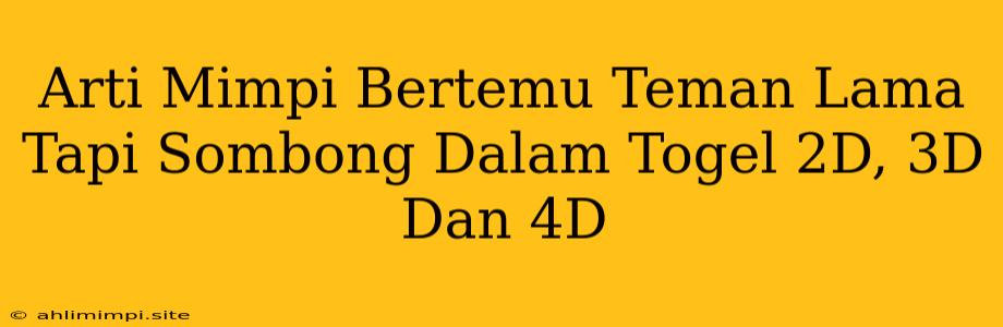 Arti Mimpi Bertemu Teman Lama Tapi Sombong Dalam Togel 2D, 3D Dan 4D