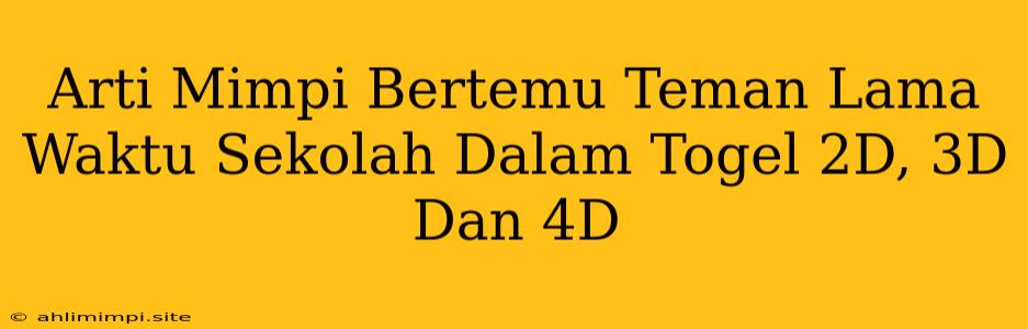 Arti Mimpi Bertemu Teman Lama Waktu Sekolah Dalam Togel 2D, 3D Dan 4D