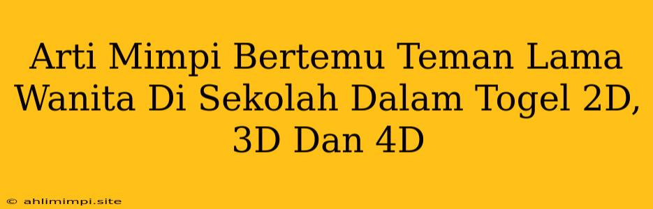 Arti Mimpi Bertemu Teman Lama Wanita Di Sekolah Dalam Togel 2D, 3D Dan 4D