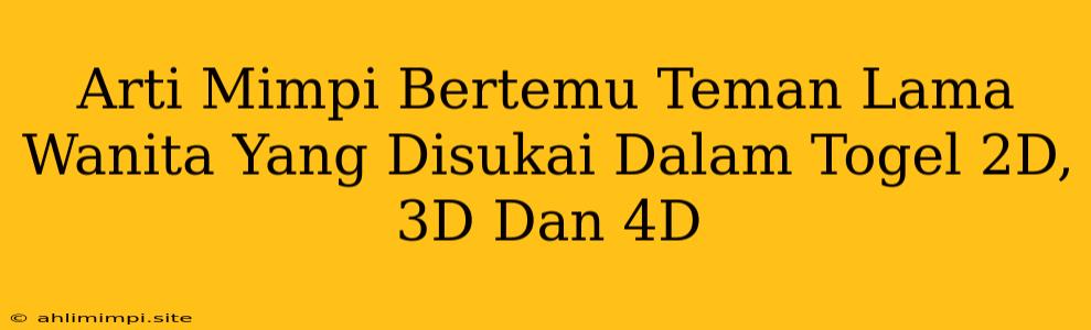 Arti Mimpi Bertemu Teman Lama Wanita Yang Disukai Dalam Togel 2D, 3D Dan 4D