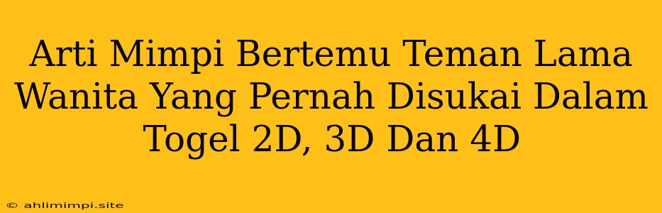 Arti Mimpi Bertemu Teman Lama Wanita Yang Pernah Disukai Dalam Togel 2D, 3D Dan 4D