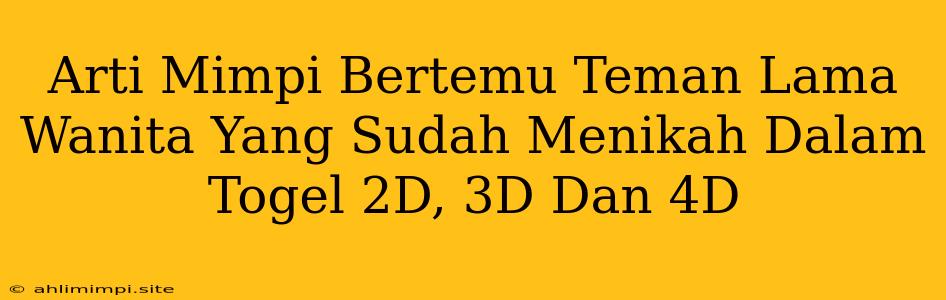 Arti Mimpi Bertemu Teman Lama Wanita Yang Sudah Menikah Dalam Togel 2D, 3D Dan 4D