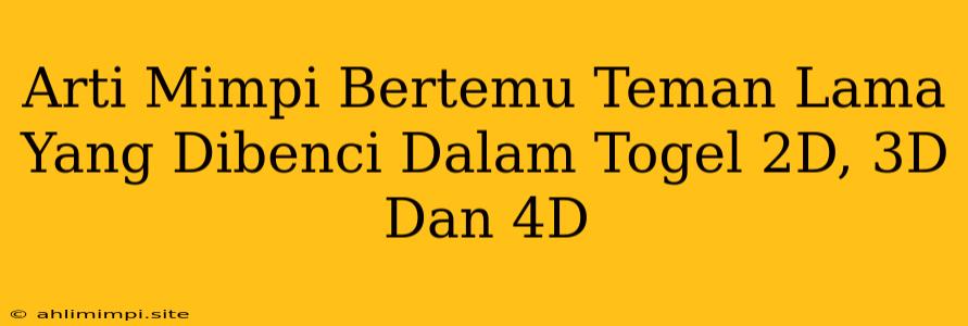 Arti Mimpi Bertemu Teman Lama Yang Dibenci Dalam Togel 2D, 3D Dan 4D