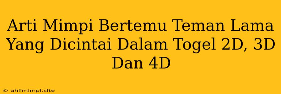 Arti Mimpi Bertemu Teman Lama Yang Dicintai Dalam Togel 2D, 3D Dan 4D