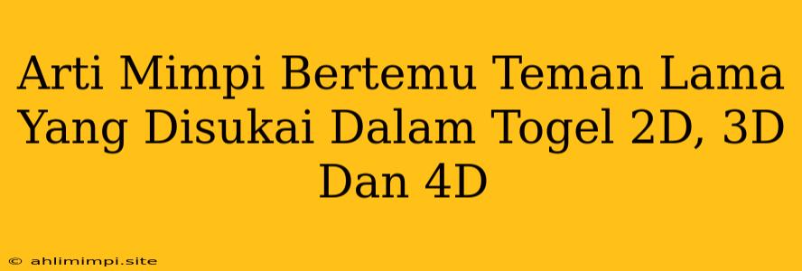 Arti Mimpi Bertemu Teman Lama Yang Disukai Dalam Togel 2D, 3D Dan 4D