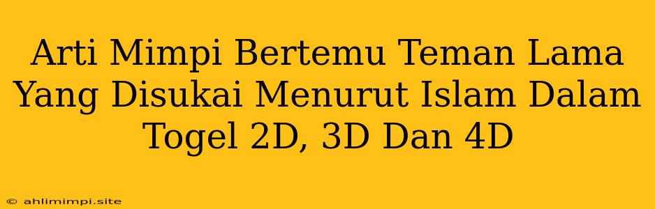 Arti Mimpi Bertemu Teman Lama Yang Disukai Menurut Islam Dalam Togel 2D, 3D Dan 4D