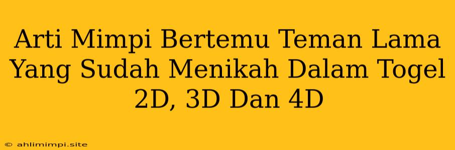 Arti Mimpi Bertemu Teman Lama Yang Sudah Menikah Dalam Togel 2D, 3D Dan 4D