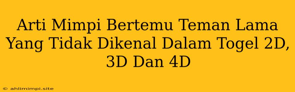 Arti Mimpi Bertemu Teman Lama Yang Tidak Dikenal Dalam Togel 2D, 3D Dan 4D