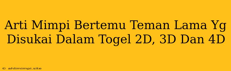 Arti Mimpi Bertemu Teman Lama Yg Disukai Dalam Togel 2D, 3D Dan 4D