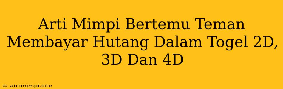 Arti Mimpi Bertemu Teman Membayar Hutang Dalam Togel 2D, 3D Dan 4D