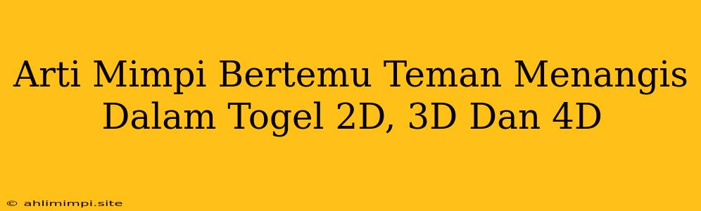 Arti Mimpi Bertemu Teman Menangis Dalam Togel 2D, 3D Dan 4D