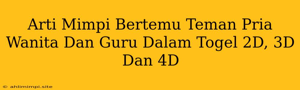 Arti Mimpi Bertemu Teman Pria Wanita Dan Guru Dalam Togel 2D, 3D Dan 4D