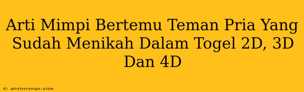 Arti Mimpi Bertemu Teman Pria Yang Sudah Menikah Dalam Togel 2D, 3D Dan 4D