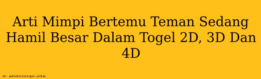 Arti Mimpi Bertemu Teman Sedang Hamil Besar Dalam Togel 2D, 3D Dan 4D